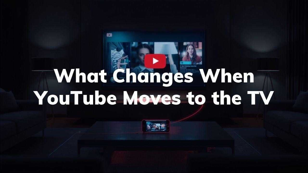 What Changes When YouTube Moves to the TV